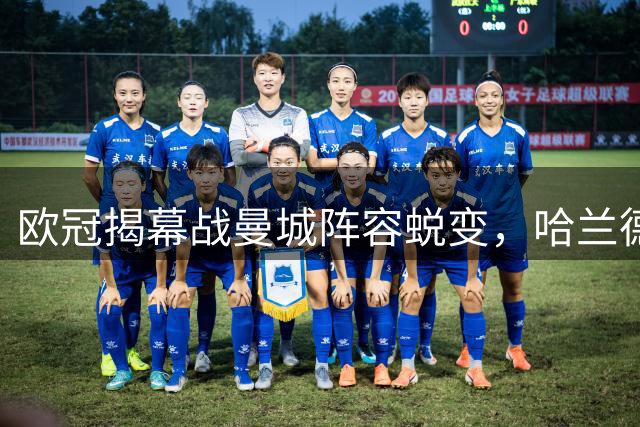 欧冠揭幕战曼城阵容蜕变，哈兰德冲击射手榜新高