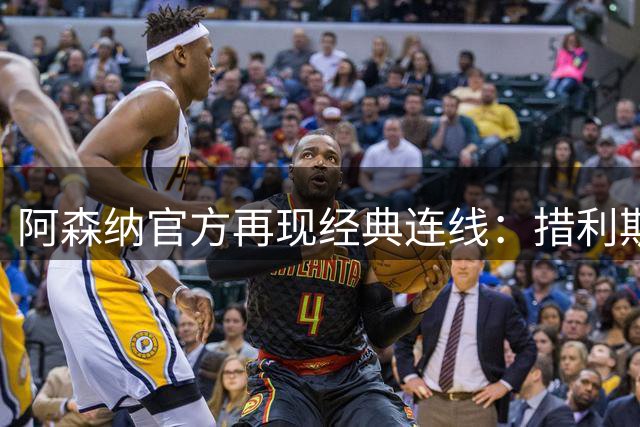 阿森纳官方再现经典连线：措利斯两度助攻厄德高破门